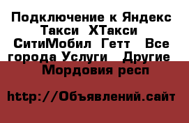 Подключение к Яндекс Такси, ХТакси, СитиМобил, Гетт - Все города Услуги » Другие   . Мордовия респ.